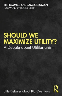 Should We Maximize Utility?: A Debate about Utilitarianism by Bramble, Ben