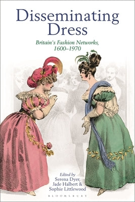 Disseminating Dress: Britain's Fashion Networks, 1600-1970 by Dyer, Serena