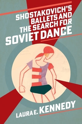 Shostakovich's Ballets and the Search for Soviet Dance by Kennedy, Laura E.