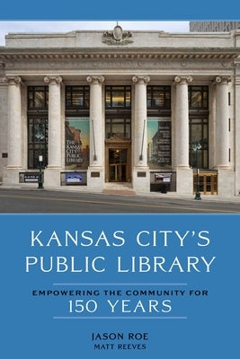 Kansas City's Public Library: Empowering the Community for 150 Years by Roe, Jason