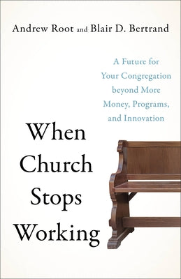 When Church Stops Working: A Future for Your Congregation Beyond More Money, Programs, and Innovation by Root, Andrew