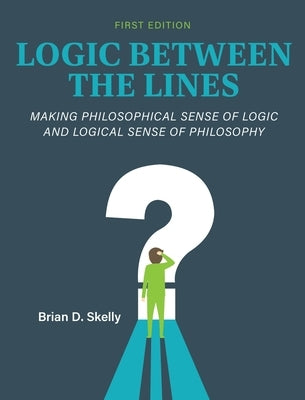 Logic Between the Lines: Making Philosophical Sense of Logic and Logical Sense of Philosophy by Skelly, Brian D.