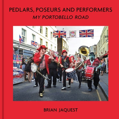 Pedlars, Poseurs and Performers: My Portobello Road by Jaquest, Brian