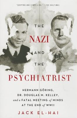 The Nazi and the Psychiatrist: Hermann Ging, Dr. Douglas M. Kelley, and a Fatal Meeting of Minds at the End of WWII by El-Hai, Jack