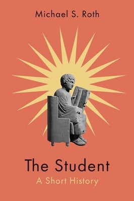 The Student: A Short History by Roth, Michael S.