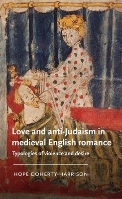 Love and Anti-Judaism in Medieval English Romance: Typologies of Violence and Desire by Doherty-Harrison, Hope