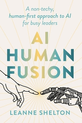AI Human Fusion: A non-techy human-first approach to AI for busy leaders by Shelton, Leanne