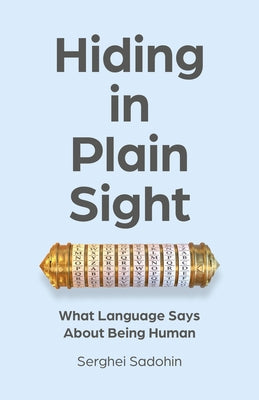 Hiding in Plain Sight: What Language Says about Being Human by Sadohin, Serghei