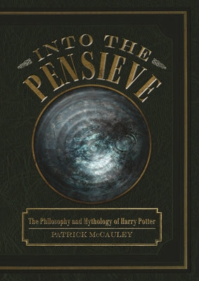 Into the Pensieve: The Philosophy and Mythology of Harry Potter by McCauley, Patrick