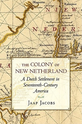 The Colony of New Netherland: A Dutch Settlement in Seventeenth-Century America by Jacobs, Jaap