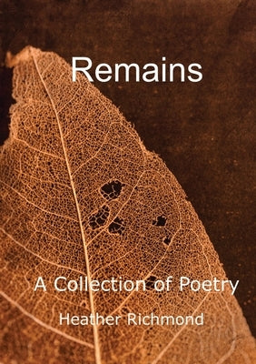 Remains: A Collection of Poetry by Richmond, Heather
