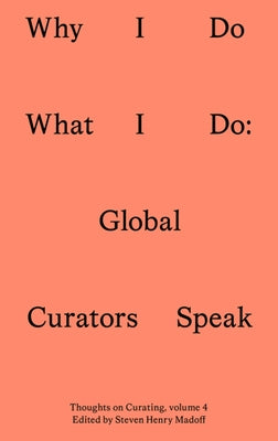 Why I Do What I Do: Global Curators Speak by Madoff, Steven Henry