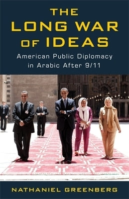 The Long War of Ideas: American Public Diplomacy in Arabic After 9/11 by Greenberg, Nathaniel