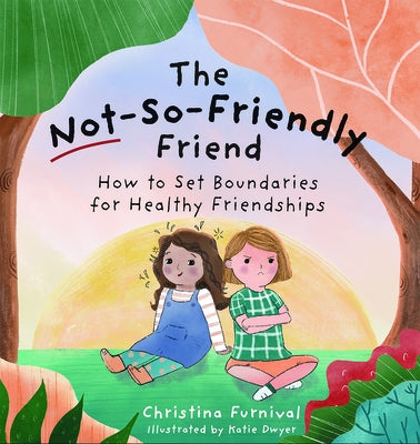 The Not-So-Friendly Friend: How to Set Boundaries for Healthy Friendships by Furnival, Christina