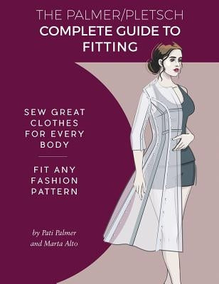 The Palmer Pletsch Complete Guide to Fitting: Sew Great Clothes for Every Body. Fit Any Fashion Pattern by Palmer, Pati