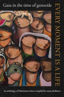 Every Moment Is a Life: Gaza in the Time of Genocide by Abulhawa, Susan