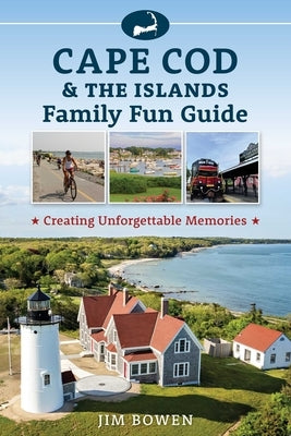 Cape Cod & the Islands Family Fun Guide: Creating Unforgettable Memories by Bowen, Jim