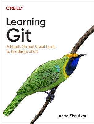 Learning Git: A Hands-On and Visual Guide to the Basics of Git by Skoulikari, Anna