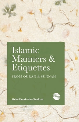 Islamic Manners and Etiquettes: From Quran and Sunnah by Abu Ghuddah, Abdul Fattah