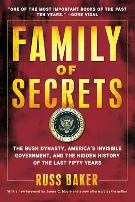 Family of Secrets: The Bush Dynasty, America's Invisible Government, and the Hidden History of the Last Fifty Years by Baker, Russ