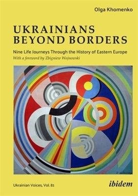 Ukrainians Beyond Borders: Nine Life Journeys Through the History of Eastern Europe by Khomenko, Olga