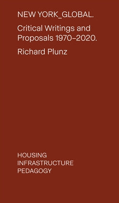 New York Global: Critical Writings and Proposals: 1970-2020. Housing, Infrastructure, Pedagogy by Plunz, Richard