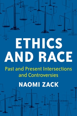 Ethics and Race: Past and Present Intersections and Controversies by Zack, Naomi