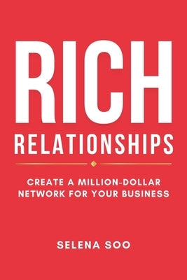 Rich Relationships: Create a Million-Dollar Network for Your Business by Soo, Selena