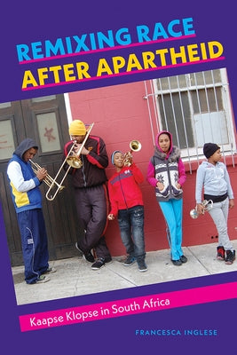 Remixing Race After Apartheid: Kaapse Klopse in South Africa by Inglese, Francesca