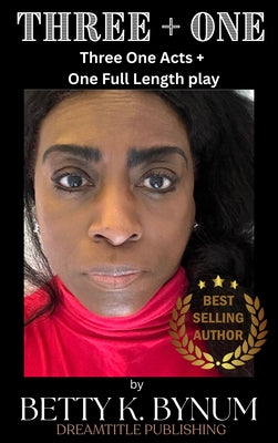 Three + One: Three One Acts and One Full Length Play by Betty K. Bynum by Bynum, Betty K.