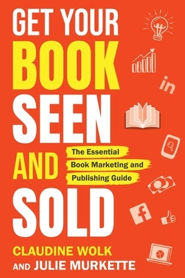 Get Your Book Seen and Sold: The Essential Book Marketing and Publishing Guide by Wolk, Claudine