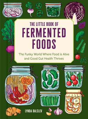 The Little Book of Fermented Foods: The Funky World Where Food Is Alive and Good Gut Health Thrives by Balslev, Lynda