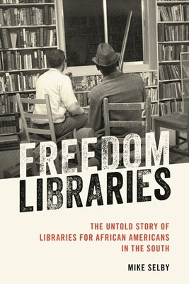 Freedom Libraries: The Untold Story of Libraries for African Americans in the South by Selby, Mike