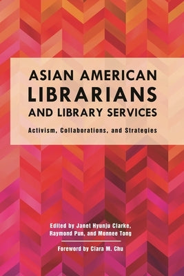 Asian American Librarians and Library Services: Activism, Collaborations, and Strategies by Clarke, Janet Hyunju
