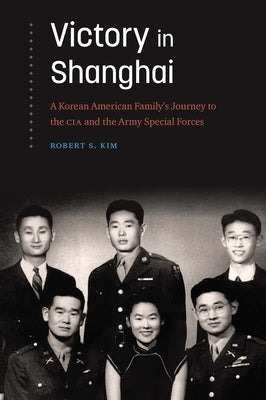 Victory in Shanghai: A Korean American Family's Journey to the CIA and the Army Special Forces by Kim, Robert S.