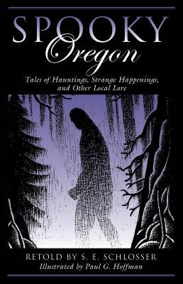 Spooky Oregon: Tales of Hauntings, Strange Happenings, and Other Local Lore by Schlosser, S. E.