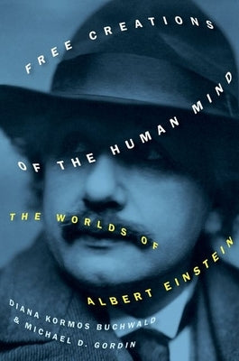 Free Creations of the Human Mind: The Worlds of Albert Einstein by Gordin, Michael D.
