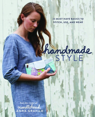 Handmade Style: 23 Must-Have Basics to Stitch, Use, and Wear by Graham, Anna
