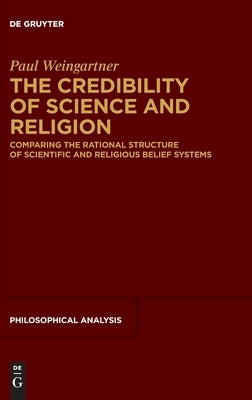 The Credibility of Science and Religion: Comparing the Rational Structure of Scientific and Religious Belief Systems by Weingartner, Paul
