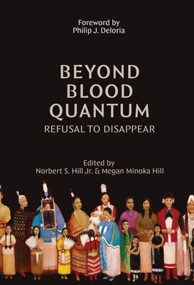 Beyond Blood Quantum: Refusal to Disappear by Hill, Norbert S.