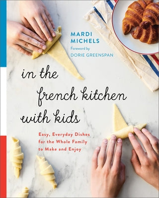 In the French Kitchen with Kids: Easy, Everyday Dishes for the Whole Family to Make and Enjoy: A Cookbook by Michels, Mardi