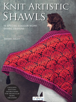 Knit Artistic Shawls: 15 Special Colour Work Designs. Exclusive Knitting Instructions for Triangular Shawl Creations. by Salet, B&#195;&#164;rbel