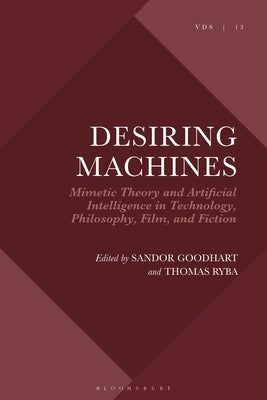 Desiring Machines: Mimetic Theory and Artificial Intelligence in Technology, Philosophy, Film, and Fiction by Cowdell, Scott