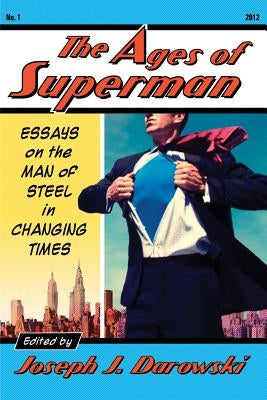 The Ages of Superman: Essays on the Man of Steel in Changing Times by Darowski, Joseph J.