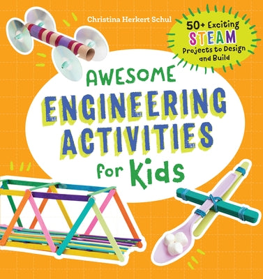 Awesome Engineering Activities for Kids: 50+ Exciting Steam Projects to Design and Build by Schul, Christina