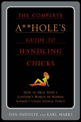 The Complete A**hole's Guide to Handling Chicks by Marks, Karl