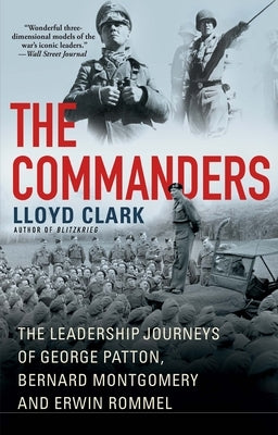 The Commanders: The Leadership Journeys of George Patton, Bernard Montgomery, and Erwin Rommel by Clark, Lloyd