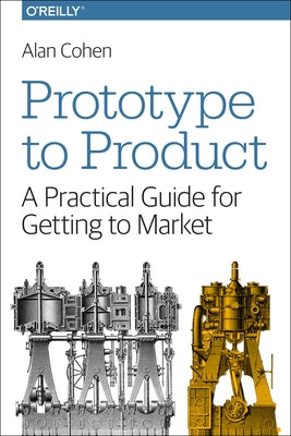 Prototype to Product: A Practical Guide for Getting to Market by Cohen, Alan