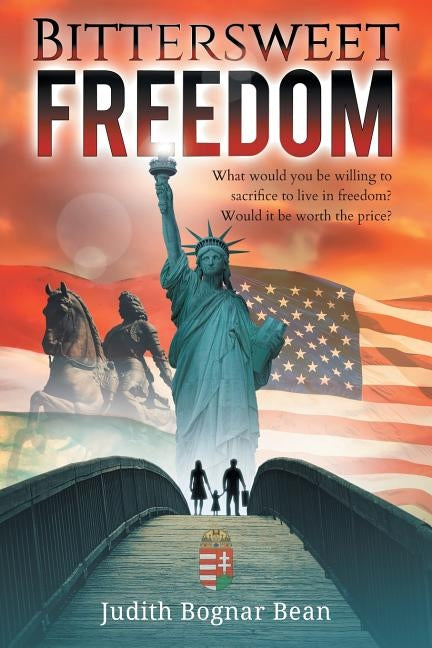 Bittersweet Freedom: What Would You Be Willing To Sacrifice To Live In Freedom? Would It Be Worth The Price? by Bognar Bean, Judith