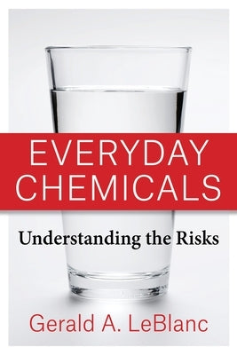 Everyday Chemicals: Understanding the Risks by LeBlanc, Gerald A.